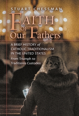 Faith of Our Fathers: A Brief History of Catholic Traditionalism in the United States, from Triumph to Traditionis Custodes Cover Image
