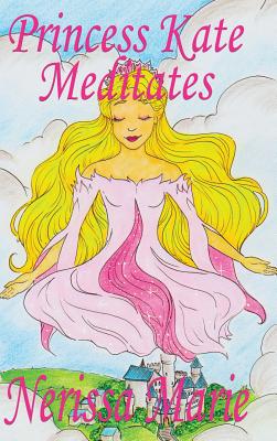 Princess Kate Meditates (Children's Book about Mindfulness Meditation for Kids, Preschool Books, Kids Books, Kindergarten Books, Kids Book, Ages 2-8, (Bedtime Stories / Picture Books / Kids Books #1) By Nerissa Marie Cover Image