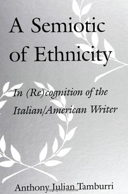 A Semiotic of Ethnicity: In (Re)Cognition of the Italian/American Writer By Anthony Julian Tamburri Cover Image