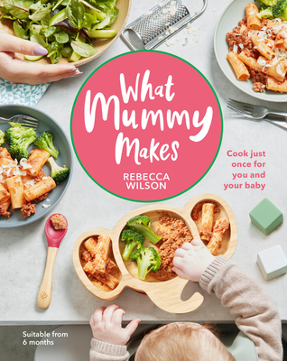 What Mummy Makes: Cook just once for you and your baby Cover Image