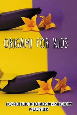 Origami For Kids: A Complete Guide For Beginners To Master Origami Projects Ideas: Tools To Use In Learning Origami By Nita Repenning Cover Image