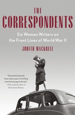 The Correspondents: Six Women Writers on the Front Lines of World War II By Judith Mackrell Cover Image