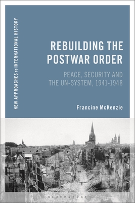 Rebuilding the Postwar Order: Peace, Security and the Un-System (New Approaches to International History)