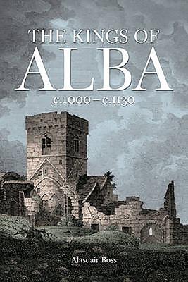 The Kings of Alba: C.1000 - C.1130 By Alasdair Ross Cover Image
