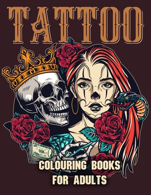 Tattoo Colouring Books for Adults: Adult Coloring Book for Tattoo Lovers With Beautiful Modern Tattoo Designs Such As Sugar Skulls, Roses and More! Cover Image