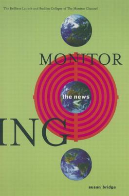Monitoring the News: The Brilliant Launch and Sudden Collapse of the Monitor Channel: The Brilliant Launch and Sudden Collapse of the Monit Cover Image