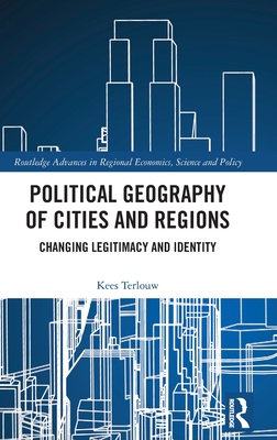 Political Geography of Cities and Regions: Changing Legitimacy and Identity (Routledge Advances in Regional Economics) By Kees Terlouw Cover Image