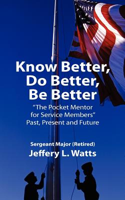 Know Better, Do Better, Be Better: A Personal Mentor for Sevice Members Past Present and Future Cover Image