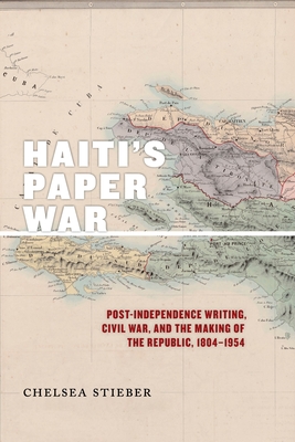 Haiti's Paper War: Post-Independence Writing, Civil War, and the Making of the Republic, 1804-1954 (America and the Long 19th Century #25) Cover Image