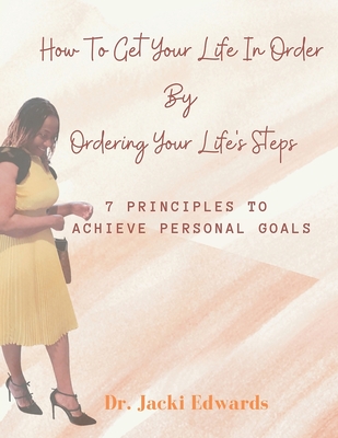 How To Get Your Life In Order by Ordering Your Life's Steps: 7 Principles To Achieve Personal Goals By Jacki Edwards Cover Image