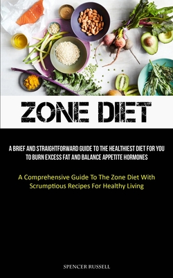 Zone Diet: A Brief And Straightforward Guide To The Healthiest Diet For You  To Burn Excess Fat And Balance Appetite Hormones (A C (Paperback)