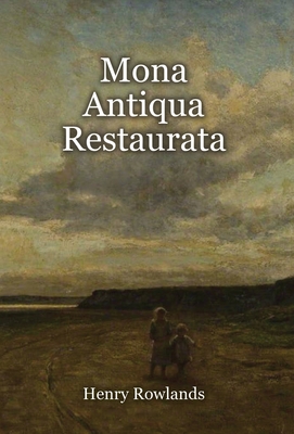 Mona Antiqua Restaurata: an Archaeological Discourse on the Antiquities, Natural and Historical, of the Isle of Anglesey, the Antient Seat of t Cover Image