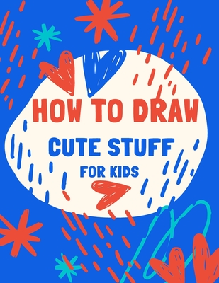 how to draw cute stuff for kids: 100 Step-by-Step Drawing Projects