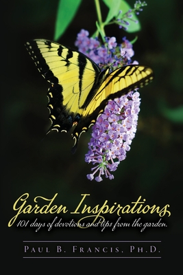 Garden Inspirations: 101 days of devotions and tips from the garden By Paul B. Francis Cover Image