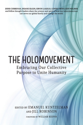 The Holomovement: Embracing Our Collective Purpose to Unite Humanity By Emanuel Kuntzelman (Editor), Jill Robinson (Editor), William Keepin (Foreword by) Cover Image