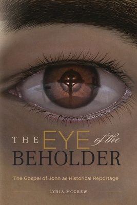 The Eye of the Beholder: The Gospel of John as Historical Reportage Cover Image