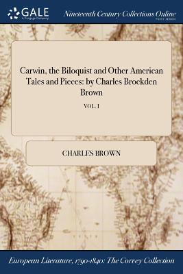 Carwin, the Biloquist and Other American Tales and Pieces: By Charles Brockden Brown; Vol. I Cover Image
