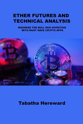 Ether Futures and Technical Analysis: Maximise the Bull Run Investing with Must Have Crypto Apps By Tabatha Hereward Cover Image