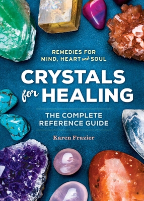 Crystals for Healing: The Complete Reference Guide with Over 200 Remedies for Mind, Heart & Soul By Karen Frazier Cover Image