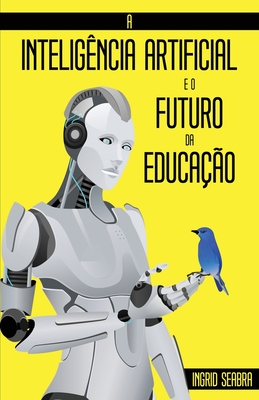 A Inteligência Artificial e o Futuro da Educação By Ingrid Seabra Cover Image