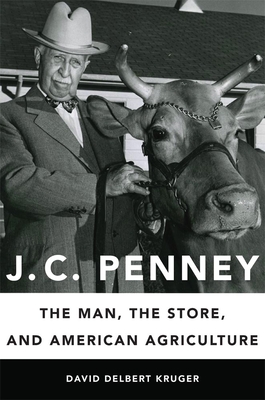 J. C. Penney: The Man, the Store, and American Agriculture By David Delbert Kruger Cover Image