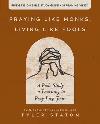 Praying Like Monks, Living Like Fools Bible Study Guide Plus Streaming Video: A Bible Study on Learning to Pray Like Jesus Cover Image