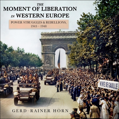 The Moment of Liberation in Western Europe: Power Struggles and Rebellions, 1943-1948 By Michael Page (Read by), Gerd-Rainer Horn Cover Image