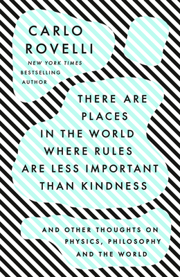 There Are Places in the World Where Rules Are Less Important Than Kindness: And Other Thoughts on Physics, Philosophy and the World By Carlo Rovelli Cover Image