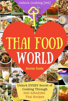 Welcome to Thai Food World: Unlock EVERY Secret of Cooking Through 500 AMAZING Thai Recipes (Thai Cookbook, Thai Recipe Book, Asian Cookbook, Thai By Annie Kate Cover Image