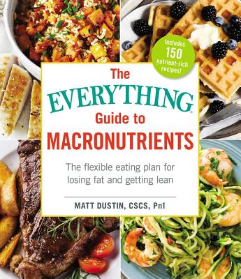 The Everything Guide to Macronutrients: The Flexible Eating Plan for Losing Fat and Getting Lean (Everything® Series) Cover Image