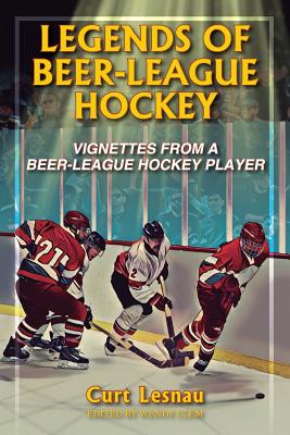 Legends of Beer-League Hockey: Vignettes from a Beer-League Hockey Player Cover Image