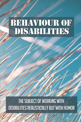 Behaviour Of Disabilities: The Subject Of Working With Disabilities Realistically But With Humor: Learning Disabilities Definition By Candyce Ibanez Cover Image