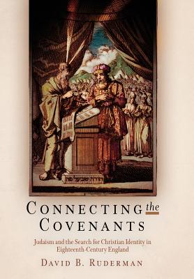 Connecting the Covenants: Judaism and the Search for Christian Identity in Eighteenth-Century England (Jewish Culture and Contexts) By David B. Ruderman Cover Image
