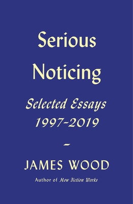 Serious Noticing: Selected Essays, 1997-2019