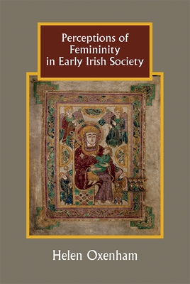 Perceptions of Femininity in Early Irish Society (Studies in Celtic History #36)