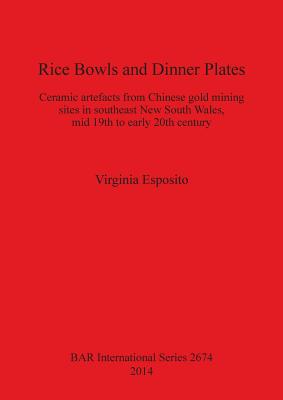 Rice Bowls and Dinner Plates: Ceramic artefacts from Chinese gold mining sites in southeast New South Wales, mid 19th to early 20th century (BAR International #2674) Cover Image