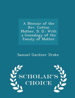 A Memoir of the Rev. Cotton Mather, D. D.: With a Genealogy of the Family of Mather - Scholar's Choice Edition By Samuel Gardner Drake Cover Image