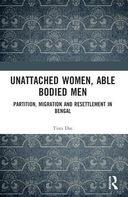 Unattached Women, Able-Bodied Men: Partition, Migration and Resettlement in Bengal Cover Image