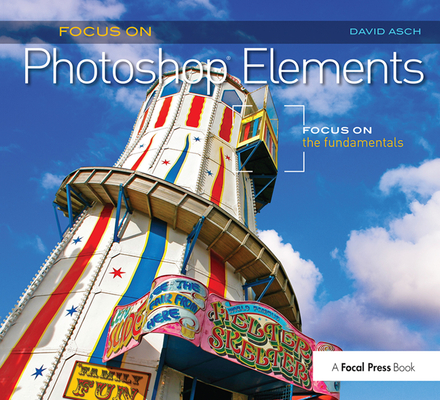 Focus on Photoshop Elements: Focus on the Fundamentals (Focus on Series) By David Asch Cover Image