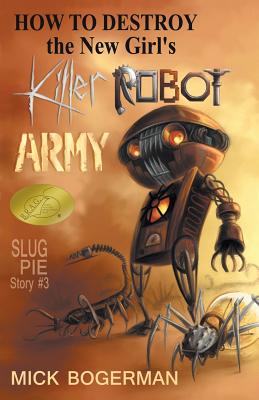 How to Destroy the New Girl's Killer Robot Army: Slug Pie Story #3 (Slug Pie Stories #3) By Mick Bogerman, Kat Powell (Cover Design by) Cover Image
