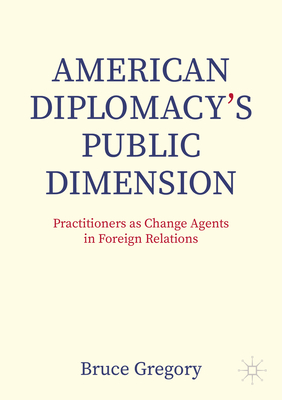 American Diplomacy's Public Dimension: Practitioners as Change Agents in Foreign Relations Cover Image