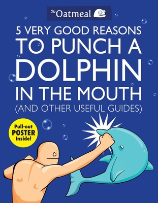 5 Very Good Reasons to Punch a Dolphin in the Mouth (And Other Useful Guides) (The Oatmeal #1) By The Oatmeal, Matthew Inman Cover Image