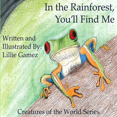 In the Rainforest, You'll Find Me: A Story of Adventure Discovering Creatures of the Rainforest By Lillie Leonor Gamez Cover Image