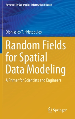 Random Fields for Spatial Data Modeling: A Primer for Scientists and Engineers (Advances in Geographic Information Science) By Dionissios T. Hristopulos Cover Image