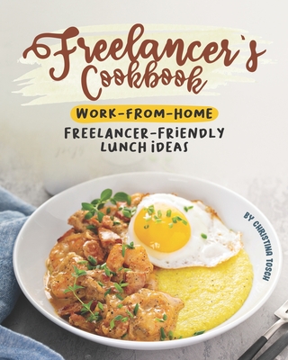 Freelancer's Cookbook: Work-from-Home Freelancer-Friendly Lunch Ideas By Christina Tosch Cover Image