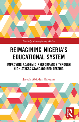 Reimagining Nigeria's Educational System: Improving Academic Performance Through High Stakes Standardized Testing (Routledge Contemporary Africa)