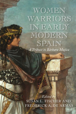 Women Warriors in Early Modern Spain: A Tribute to Barbara Mujica (The Early Modern Exchange) Cover Image