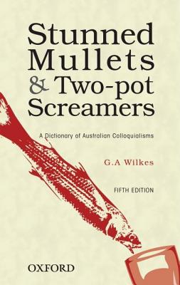 Stunned Mullets and Two-Pot Screamers: A Dictionary of Australian Colloquialisms By Wilkes Cover Image