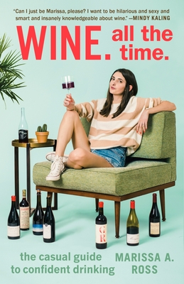 Wine. All the Time.: The Casual Guide to Confident Drinking By Marissa A. Ross Cover Image