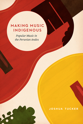 Making Music Indigenous: Popular Music in the Peruvian Andes (Chicago Studies in Ethnomusicology) Cover Image